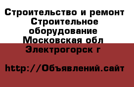 Строительство и ремонт Строительное оборудование. Московская обл.,Электрогорск г.